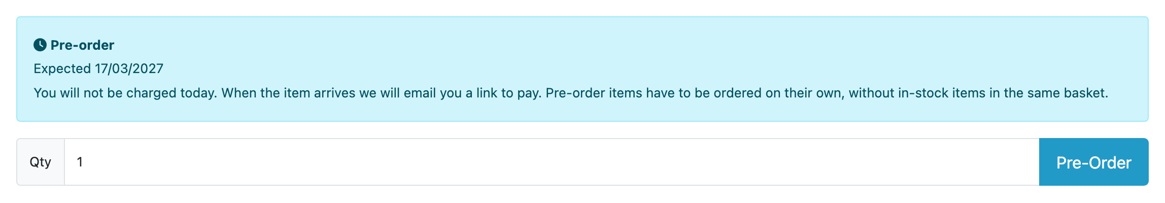 A product page above the add-to-cart row. A pale blue panel headed “Pre-order” with a clock icon reads “Expected 17/03/2027”, then “You will not be charged today. When the item arrives we will email you a link to pay. Pre-order items have to be ordered on their own, without in-stock items in the same basket.” Under the panel, a Qty field holding 1 and a blue button labelled Pre-Order where Add to Cart would be.